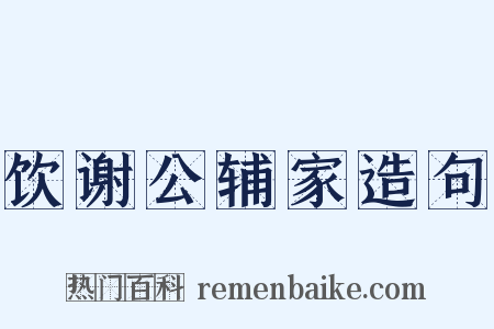 饮谢公辅家造句是什么意思的图片